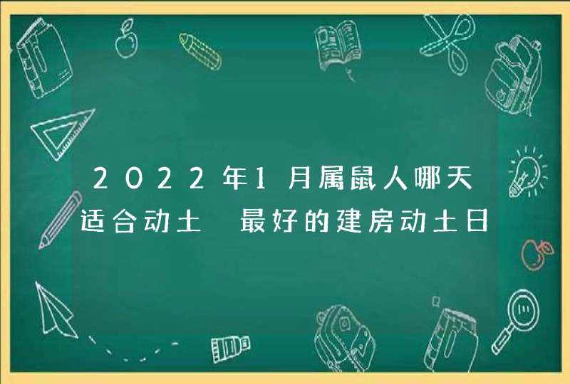 2022年1月属鼠人哪天适合动土 最好的建房动土日子